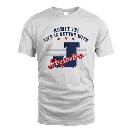 Admit It Life Is Better With Your Name Custom Shirt JACQUELINE M1-20