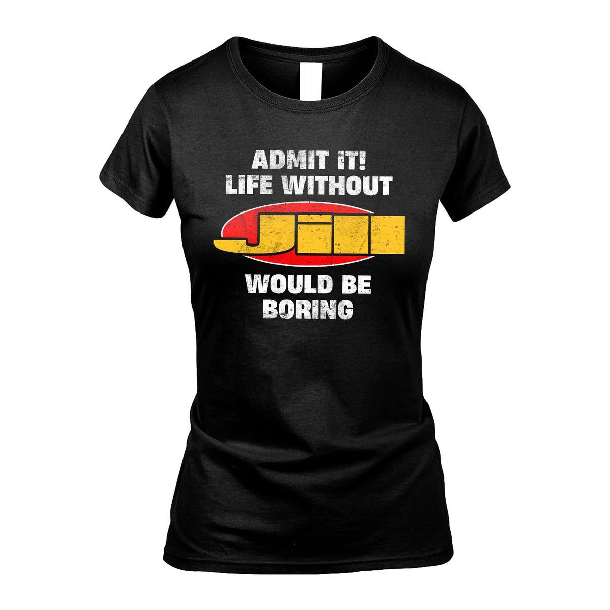 Admit It Life Without Your Name Would Be Boring Funny Custom Shirt JILL M1-43