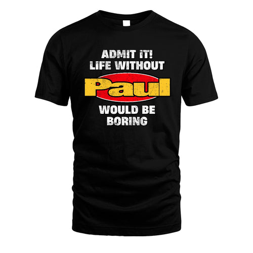 Admit It Life Without Your Name Would Be Boring Funny Custom Shirt PAUL M1-43