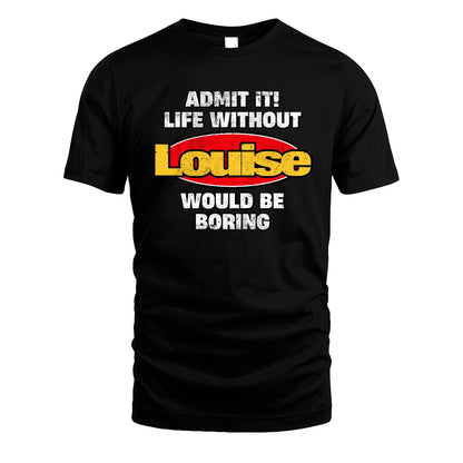 Admit It Life Without Your Name Would Be Boring Funny Custom Shirt LOUISE M1-43