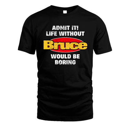 Admit It Life Without Your Name Would Be Boring Funny Custom Shirt BRUCE M1-43