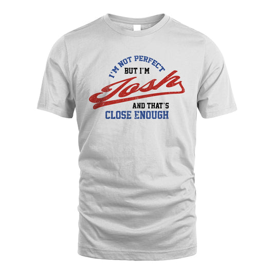 I'm Not Perfect But I'm Your Name And That's Close Enough Shirt JOSH M1-27