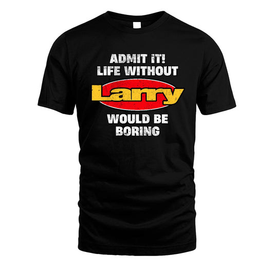 Admit It Life Without Your Name Would Be Boring Funny Custom Shirt LARRY M1-43
