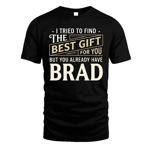 I Tried To Find The Best Gift For You Shirt BRAD M1-3