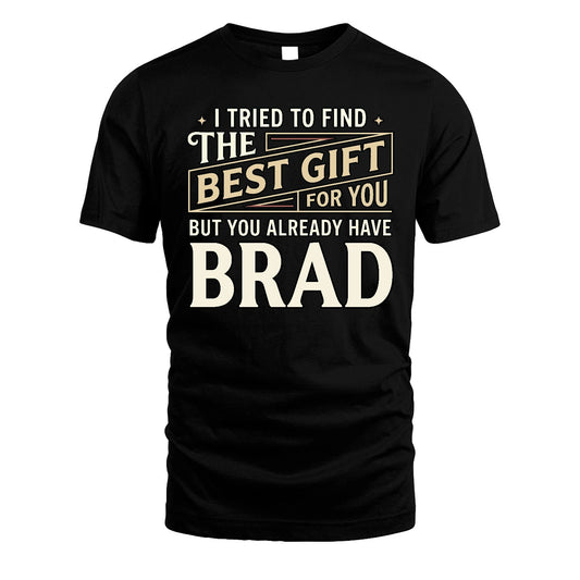 I Tried To Find The Best Gift For You Shirt BRAD M1-3