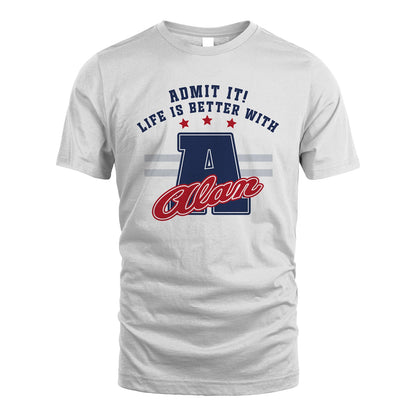 Admit It Life Is Better With Your Name Custom Shirt ALAN M1-20