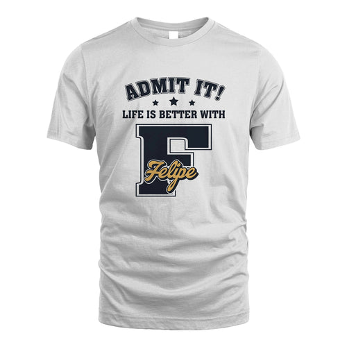 Life Is Better With Your Name Shirt FELIPE M1-17