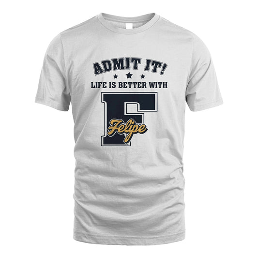 Life Is Better With Your Name Shirt FELIPE M1-17