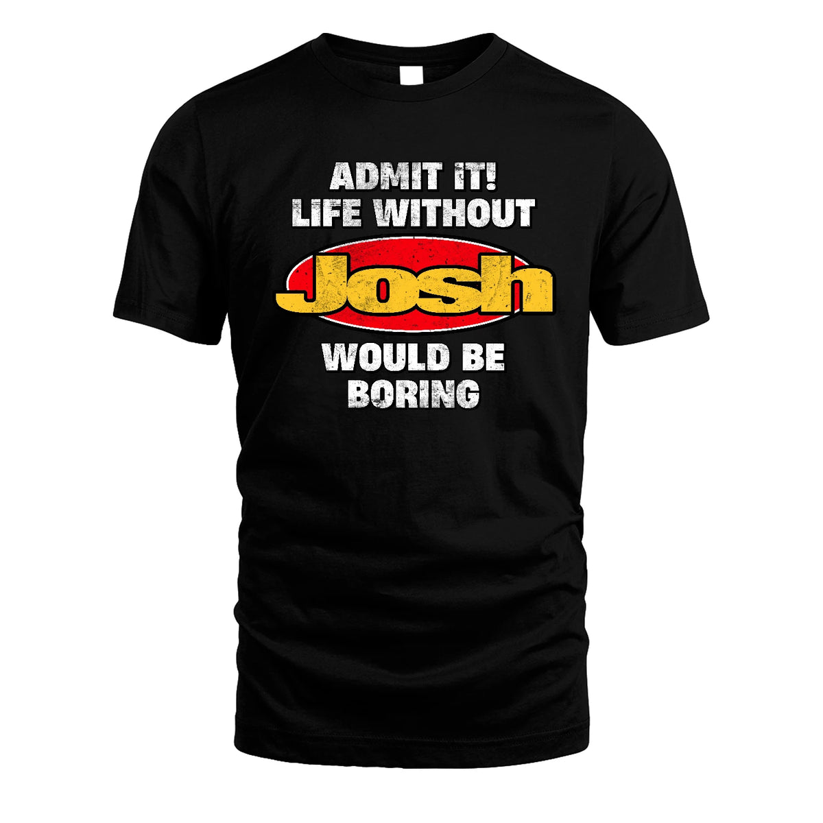 Admit It Life Without Your Name Would Be Boring Funny Custom Shirt JOSH M1-43