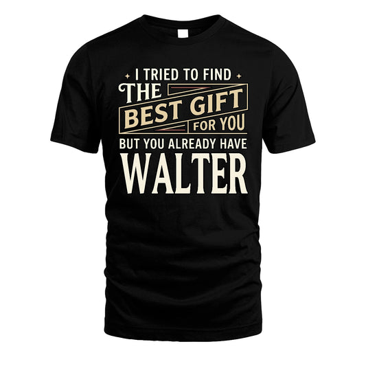 I Tried To Find The Best Gift For You Shirt WALTER M1-3