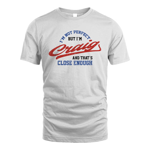 I'm Not Perfect But I'm Your Name And That's Close Enough Shirt CRAIG M1-27