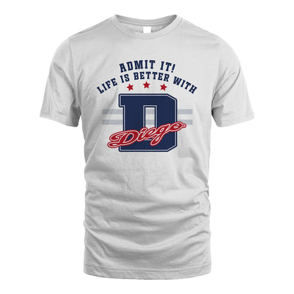 Admit It Life Is Better With Your Name Custom Shirt DIEGO M1-20