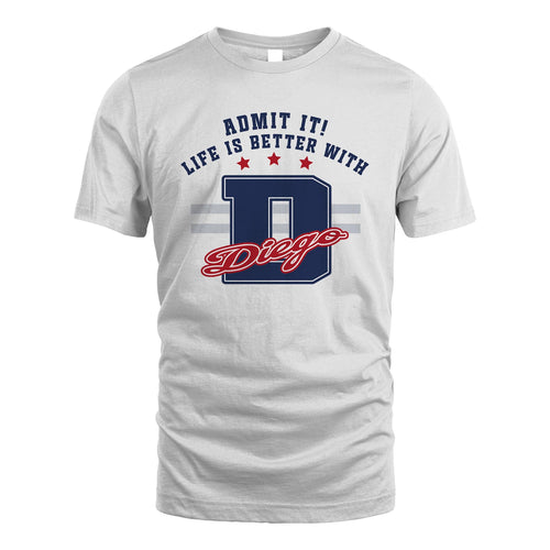 Admit It Life Is Better With Your Name Custom Shirt DIEGO M1-20
