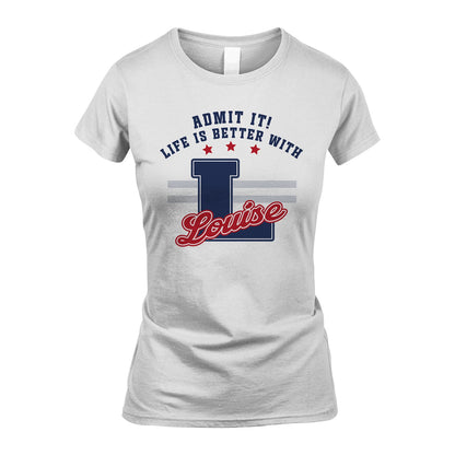 Admit It Life Is Better With Your Name Custom Shirt LOUISE M1-20