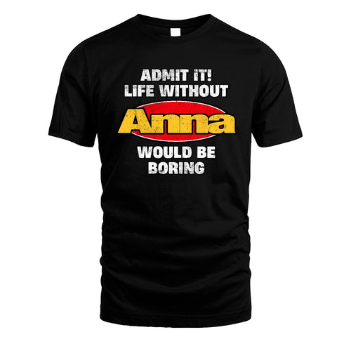 Admit It Life Without Your Name Would Be Boring Funny Custom Shirt ANNA M1-43