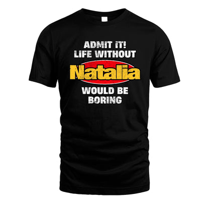 Admit It Life Without Your Name Would Be Boring Funny Custom Shirt NATALIA M1-43