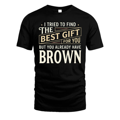 I Tried To Find The Best Gift For You Shirt BROWN M1-3