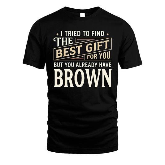 I Tried To Find The Best Gift For You Shirt BROWN M1-3