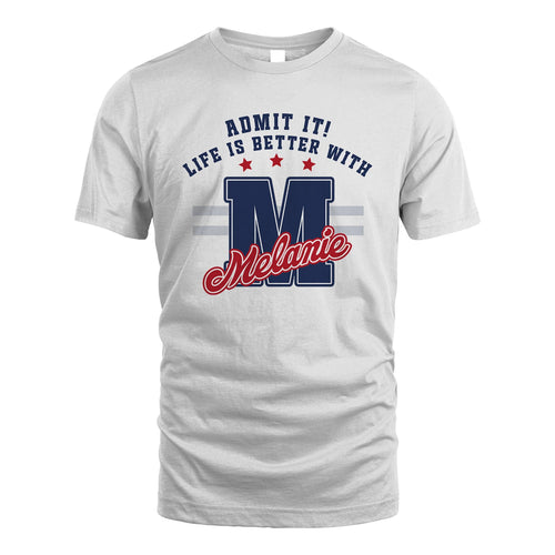 Admit It Life Is Better With Your Name Custom Shirt MELANIE M1-20