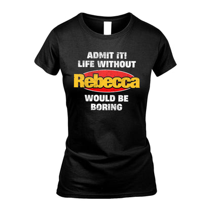 Admit It Life Without Your Name Would Be Boring Funny Custom Shirt REBECCA M1-43