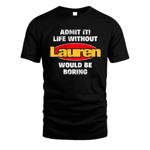 Admit It Life Without Your Name Would Be Boring Funny Custom Shirt LAUREN M1-43