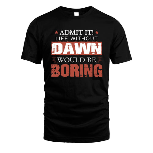 Admit It Life Without Your Name Would Be Boring Warning Shirt DAWN M1-44