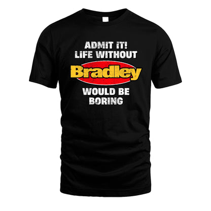 Admit It Life Without Your Name Would Be Boring Funny Custom Shirt BRADLEY M1-43