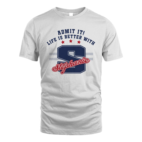 Admit It Life Is Better With Your Name Custom Shirt STEPHANIE M1-20