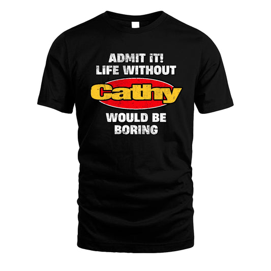 Admit It Life Without Your Name Would Be Boring Funny Custom Shirt CATHY M1-43