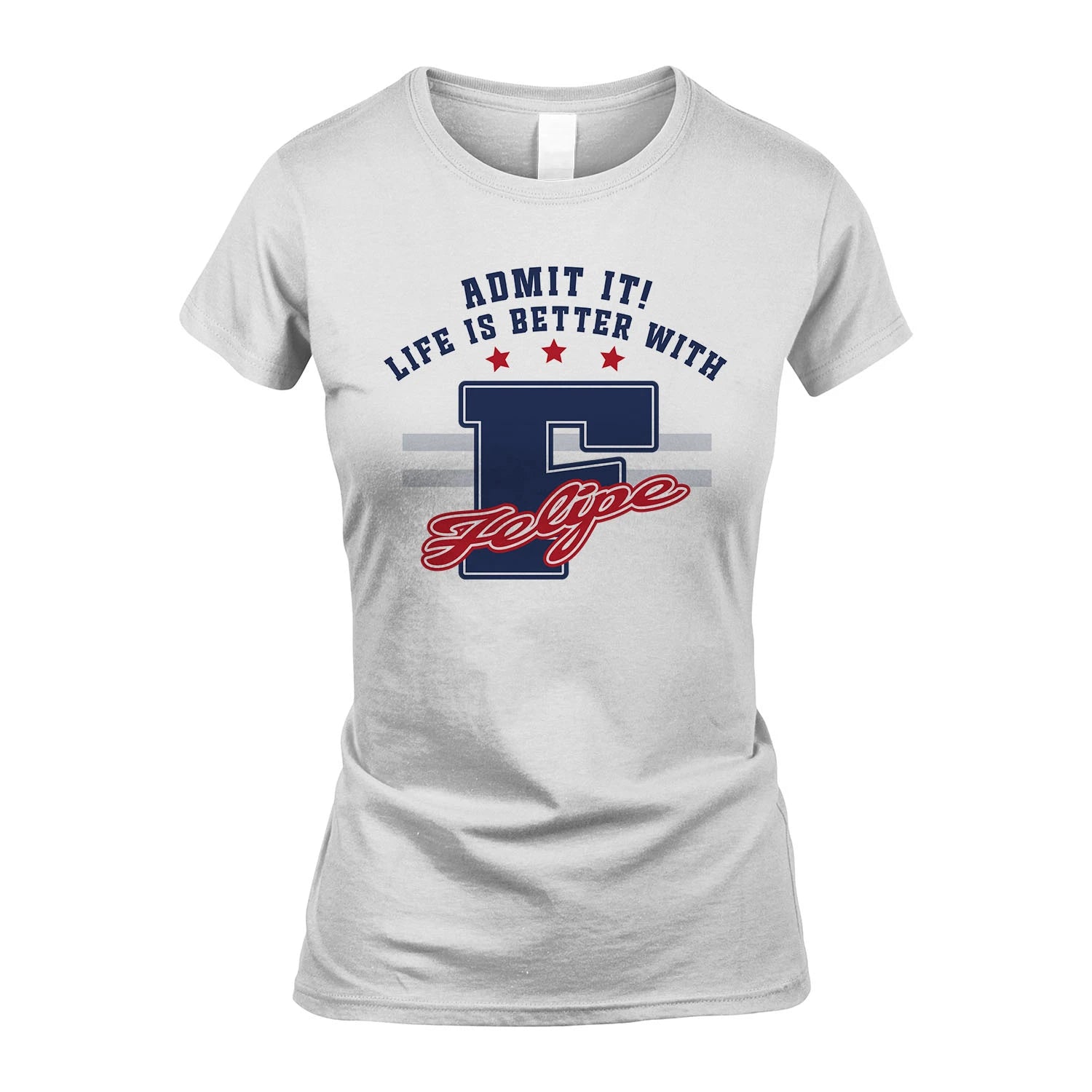 Admit It Life Is Better With Your Name Custom Shirt FELIPE M1-20