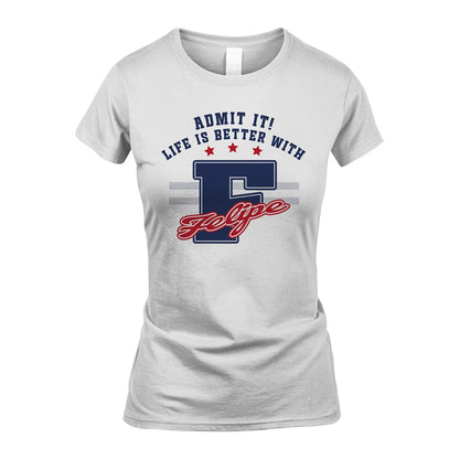 Admit It Life Is Better With Your Name Custom Shirt FELIPE M1-20