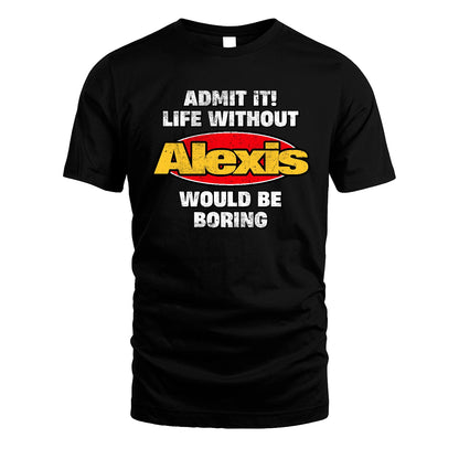 Admit It Life Without Your Name Would Be Boring Funny Custom Shirt ALEXIS M1-43