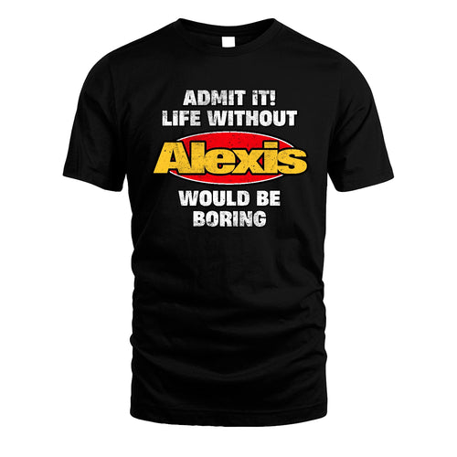 Admit It Life Without Your Name Would Be Boring Funny Custom Shirt ALEXIS M1-43