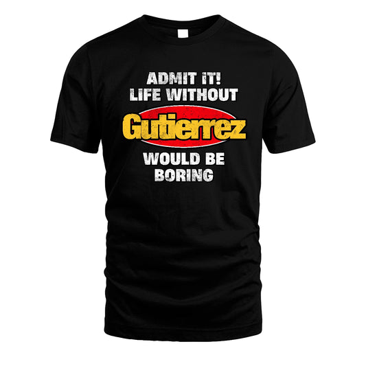 Admit It Life Without Your Name Would Be Boring Funny Custom Shirt GUTIERREZ M1-43