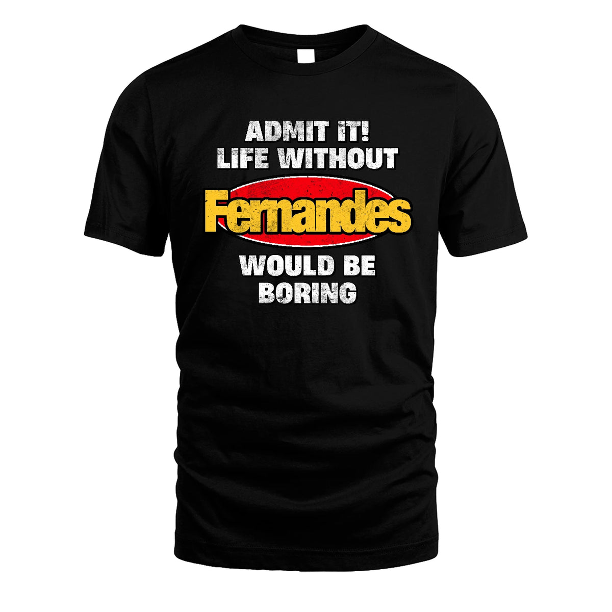 Admit It Life Without Your Name Would Be Boring Funny Custom Shirt FERNANDES M1-43