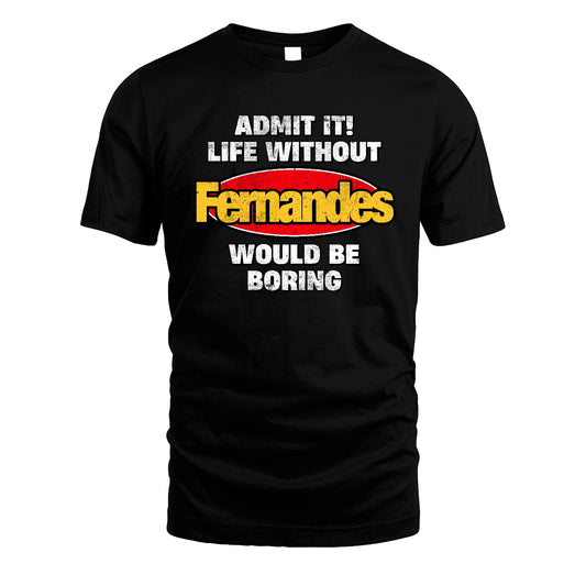 Admit It Life Without Your Name Would Be Boring Funny Custom Shirt FERNANDES M1-43
