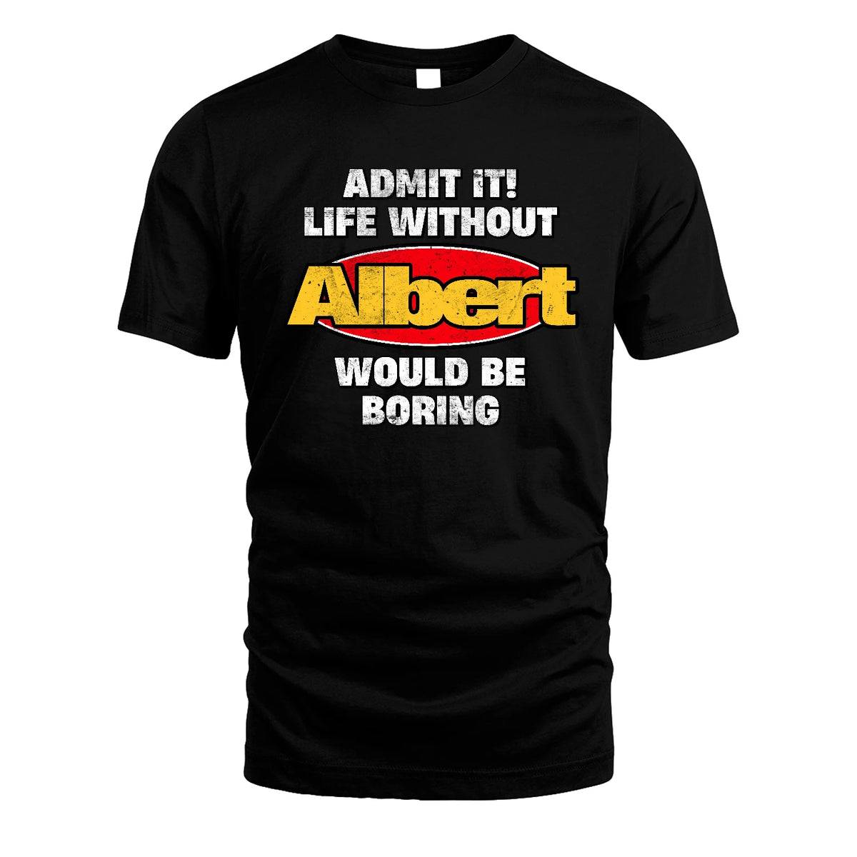 Admit It Life Without Your Name Would Be Boring Funny Custom Shirt ALBERT M1-43