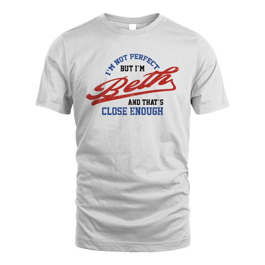 I'm Not Perfect But I'm Your Name And That's Close Enough Shirt BETH M1-27