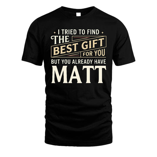 I Tried To Find The Best Gift For You Shirt MATT M1-3
