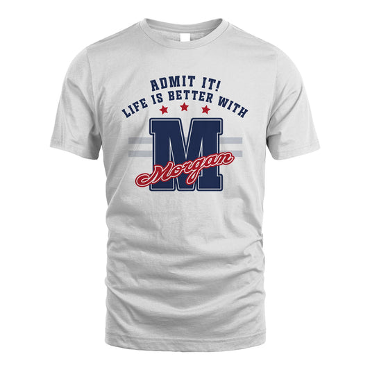 Admit It Life Is Better With Your Name Custom Shirt MORGAN M1-20