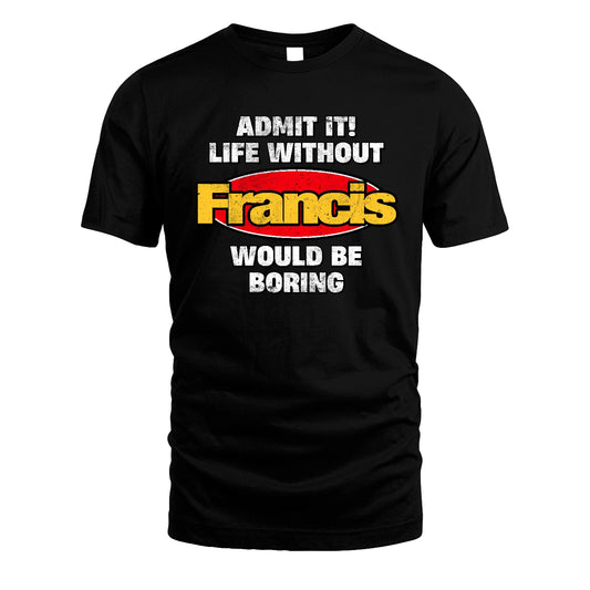 Admit It Life Without Your Name Would Be Boring Funny Custom Shirt FRANCIS M1-43