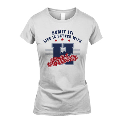 Admit It Life Is Better With Your Name Custom Shirt KATHLEEN M1-20