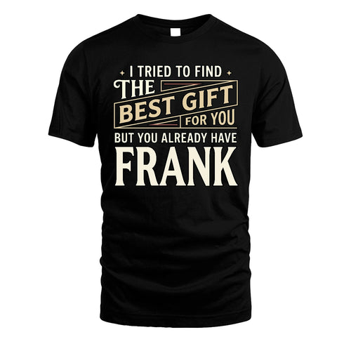 I Tried To Find The Best Gift For You Shirt FRANK M1-3