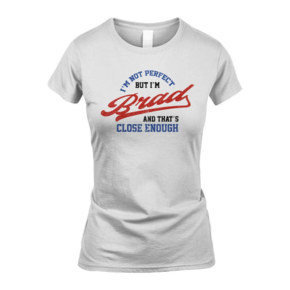I'm Not Perfect But I'm Your Name And That's Close Enough Shirt BRAD M1-27