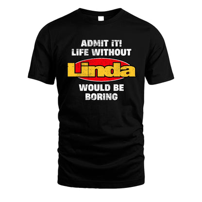 Admit It Life Without Your Name Would Be Boring Funny Custom Shirt LINDA M1-43