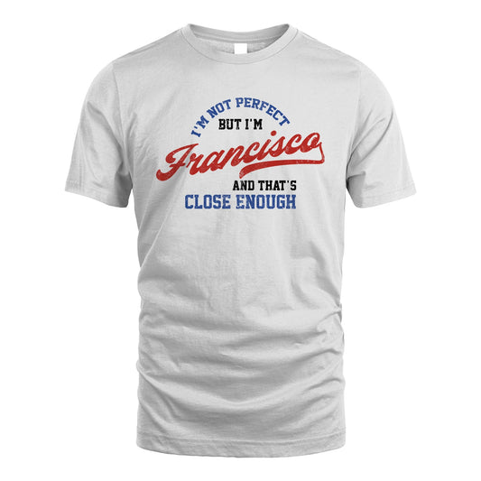I'm Not Perfect But I'm Your Name And That's Close Enough Shirt FRANCISCO M1-27