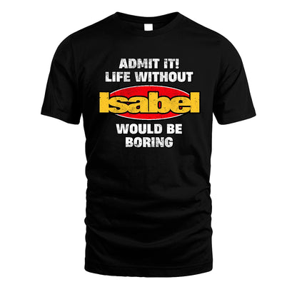 Admit It Life Without Your Name Would Be Boring Funny Custom Shirt ISABEL M1-43