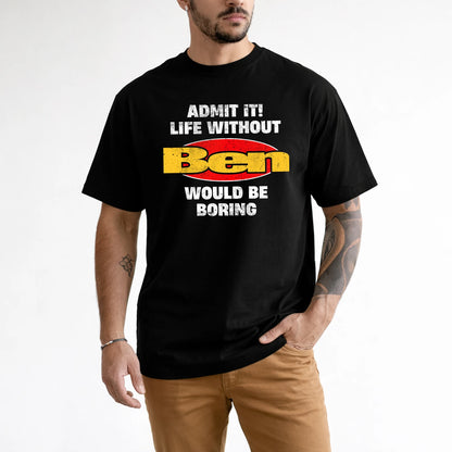 Admit It Life Without Your Name Would Be Boring Funny Custom Shirt BEN M1-43