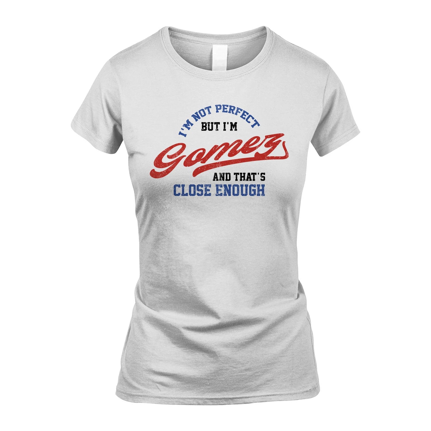 I'm Not Perfect But I'm Your Name And That's Close Enough Shirt GOMEZ M1-27