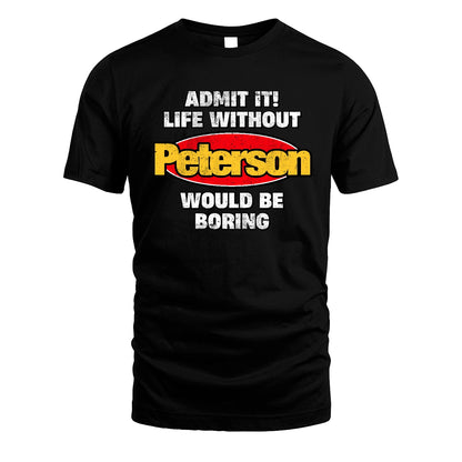 Admit It Life Without Your Name Would Be Boring Funny Custom Shirt PETERSON M1-43